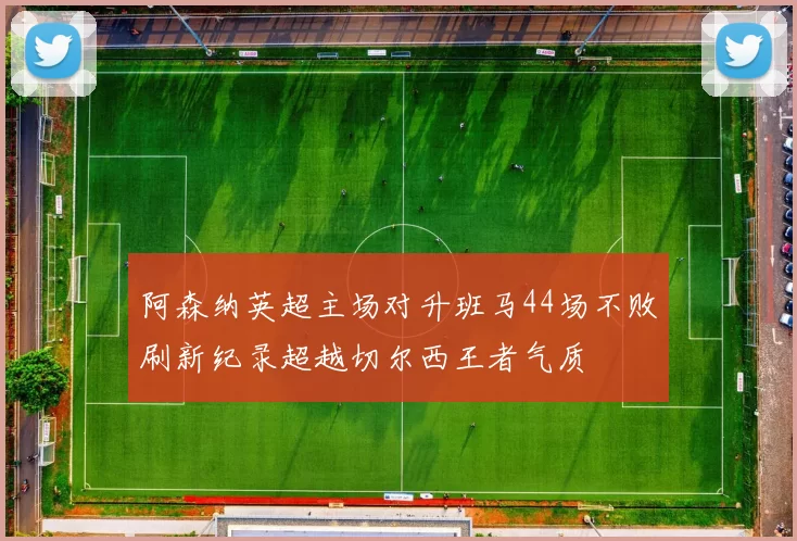 阿森纳英超主场对升班马44场不败刷新纪录超越切尔西王者气质